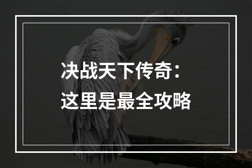 决战天下传奇：这里是最全攻略