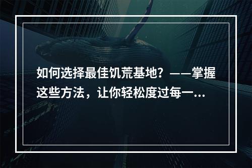 如何选择最佳饥荒基地？——掌握这些方法，让你轻松度过每一关！