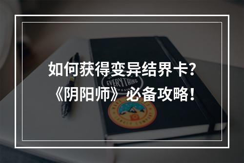 如何获得变异结界卡？《阴阳师》必备攻略！