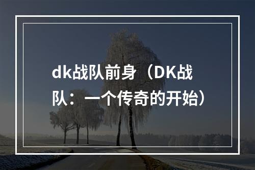 dk战队前身（DK战队：一个传奇的开始）