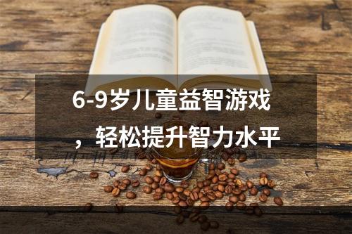 6-9岁儿童益智游戏，轻松提升智力水平