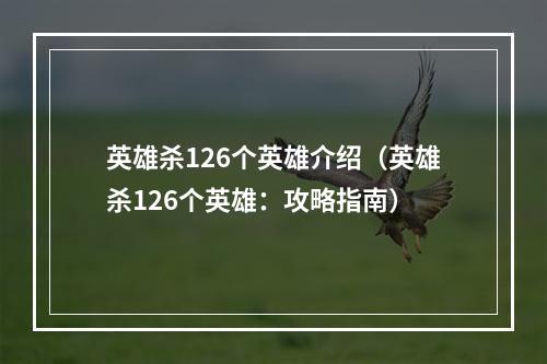 英雄杀126个英雄介绍（英雄杀126个英雄：攻略指南）