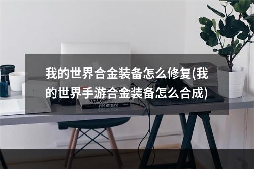 我的世界合金装备怎么修复(我的世界手游合金装备怎么合成)