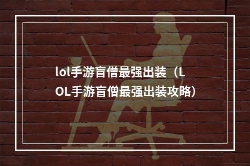 lol手游盲僧最强出装（LOL手游盲僧最强出装攻略）