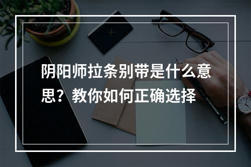 阴阳师拉条别带是什么意思？教你如何正确选择