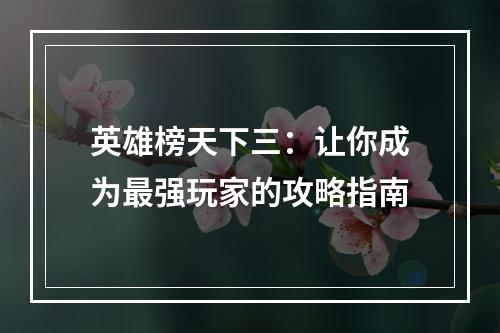 英雄榜天下三：让你成为最强玩家的攻略指南