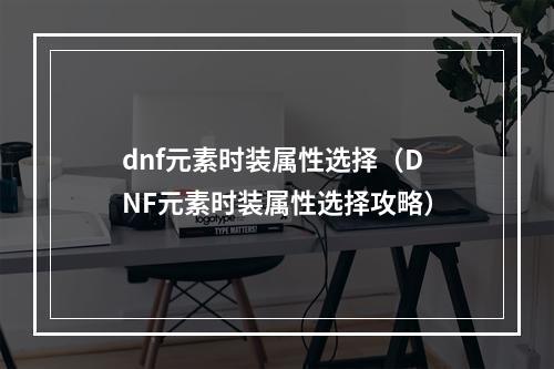 dnf元素时装属性选择（DNF元素时装属性选择攻略）