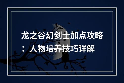 龙之谷幻剑士加点攻略：人物培养技巧详解