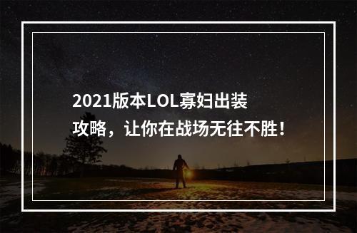 2021版本LOL寡妇出装攻略，让你在战场无往不胜！