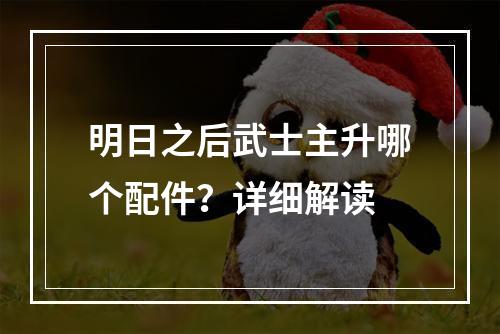 明日之后武士主升哪个配件？详细解读