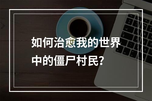 如何治愈我的世界中的僵尸村民？