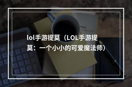 lol手游提莫（LOL手游提莫：一个小小的可爱魔法师）