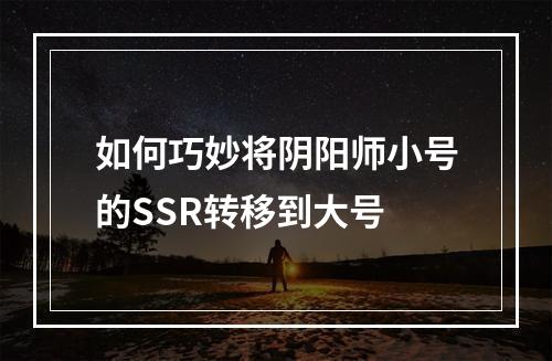 如何巧妙将阴阳师小号的SSR转移到大号