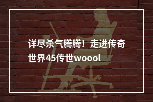 详尽杀气腾腾！走进传奇世界45传世woool