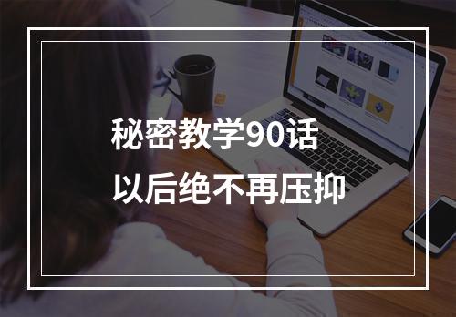 秘密教学90话以后绝不再压抑