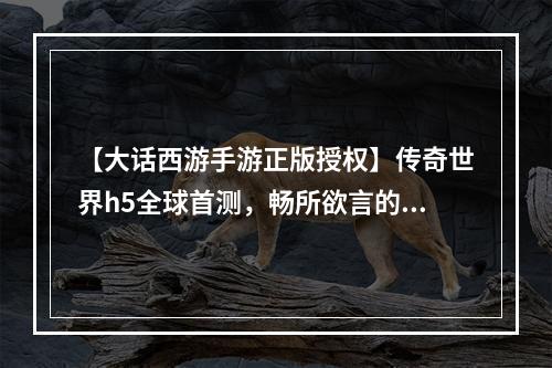 【大话西游手游正版授权】传奇世界h5全球首测，畅所欲言的游戏攻略！