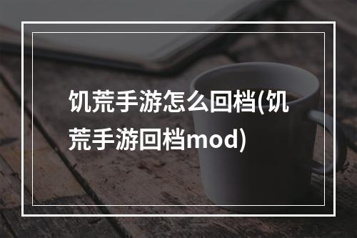 饥荒手游怎么回档(饥荒手游回档mod)