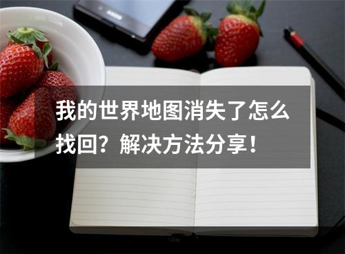 我的世界地图消失了怎么找回？解决方法分享！