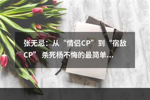 张无忌：从“情侣CP”到“宿敌CP” 杀死杨不悔的最简单方法