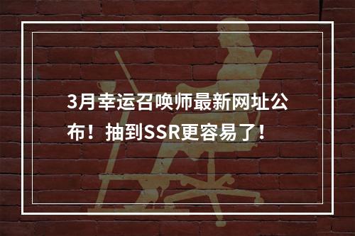 3月幸运召唤师最新网址公布！抽到SSR更容易了！