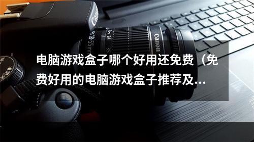 电脑游戏盒子哪个好用还免费（免费好用的电脑游戏盒子推荐及使用攻略）