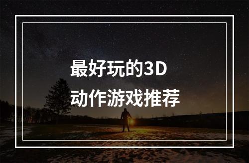 最好玩的3D动作游戏推荐