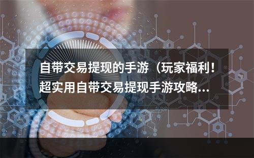 自带交易提现的手游（玩家福利！超实用自带交易提现手游攻略）