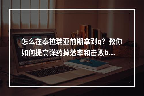 怎么在泰拉瑞亚前期拿到q？教你如何提高弹药掉落率和击败boss