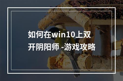 如何在win10上双开阴阳师 -游戏攻略