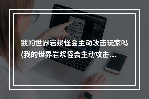 我的世界岩浆怪会主动攻击玩家吗(我的世界岩浆怪会主动攻击玩家吗视频)