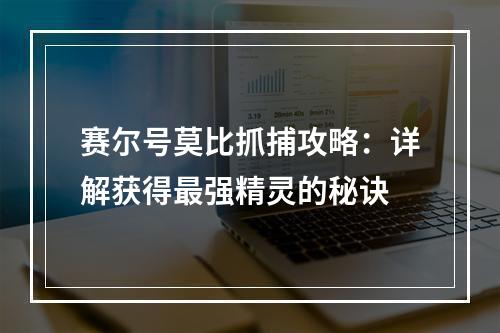 赛尔号莫比抓捕攻略：详解获得最强精灵的秘诀