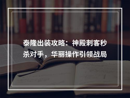 泰隆出装攻略：神殿刺客秒杀对手，华丽操作引领战局