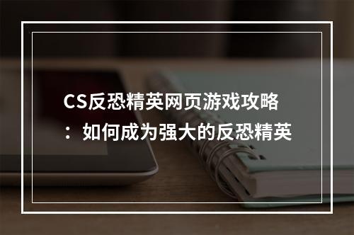 CS反恐精英网页游戏攻略：如何成为强大的反恐精英