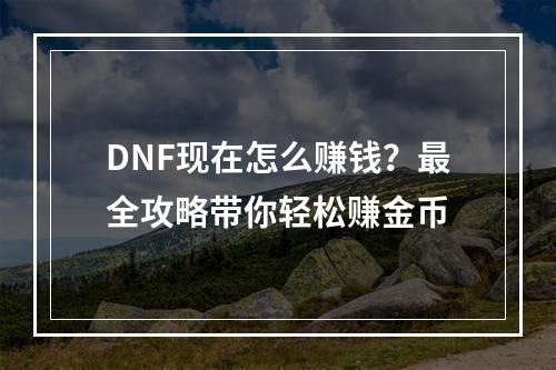 DNF现在怎么赚钱？最全攻略带你轻松赚金币