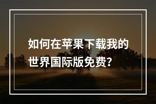 如何在苹果下载我的世界国际版免费？