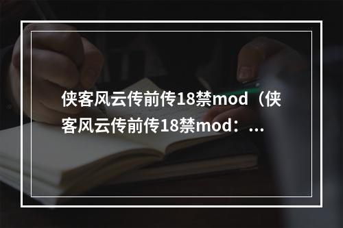 侠客风云传前传18禁mod（侠客风云传前传18禁mod：让游戏增加更多可能性）