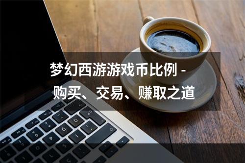 梦幻西游游戏币比例 - 购买、交易、赚取之道