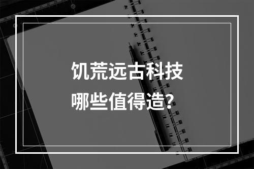 饥荒远古科技哪些值得造？