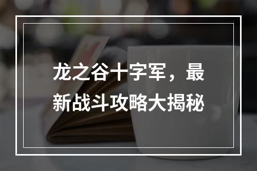 龙之谷十字军，最新战斗攻略大揭秘