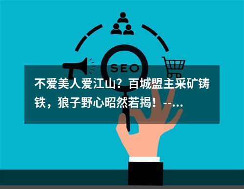 不爱美人爱江山？百城盟主采矿铸铁，狼子野心昭然若揭！--安卓攻略网