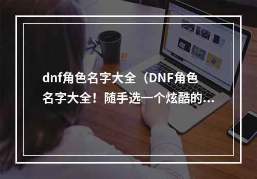 dnf角色名字大全（DNF角色名字大全！随手选一个炫酷的名字吧）