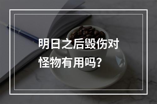 明日之后毁伤对怪物有用吗？