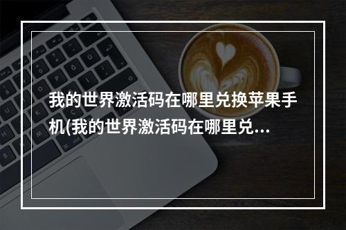 我的世界激活码在哪里兑换苹果手机(我的世界激活码在哪里兑换苹果手机2022)