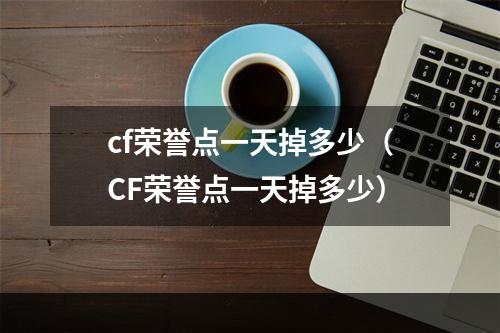 cf荣誉点一天掉多少（CF荣誉点一天掉多少）