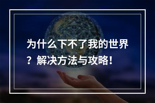 为什么下不了我的世界？解决方法与攻略！