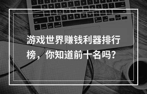 游戏世界赚钱利器排行榜，你知道前十名吗？