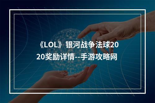 《LOL》银河战争法球2020奖励详情--手游攻略网