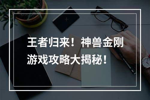 王者归来！神兽金刚游戏攻略大揭秘！