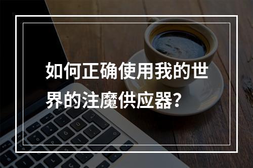 如何正确使用我的世界的注魔供应器？