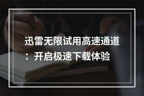 迅雷无限试用高速通道：开启极速下载体验